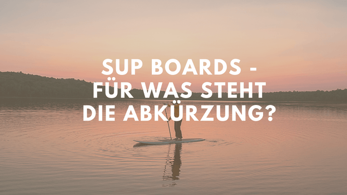 SUP Boards - Für was steht die Abkürzung?