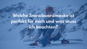 Welche Snowboardmaske ist perfekt für mich und was muss ich beachten?