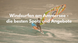 Windsurfen am Ammersee - die besten Spots und Angebote